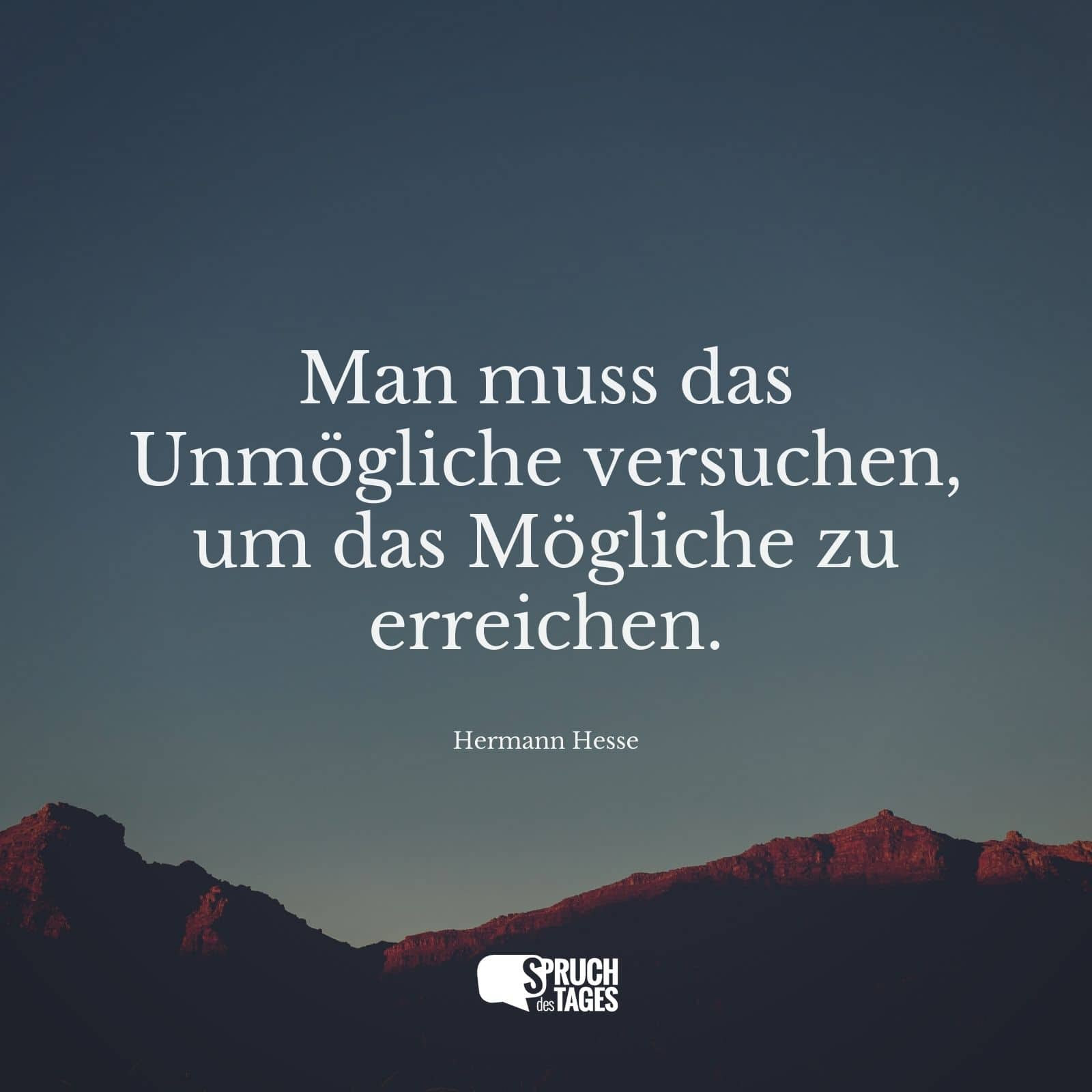 muß das Unmögliche Versuchen um das Mögliche zu erreichen