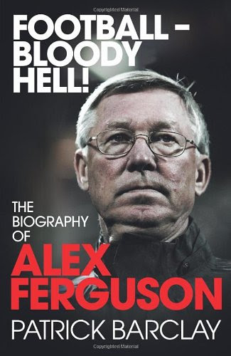 Football—Bloody Hell!: The Biography of Alex Ferguson, by Patrick Barclay Football—Bloody Hell!: The Biography of Alex Ferguson, by Patrick Barclay