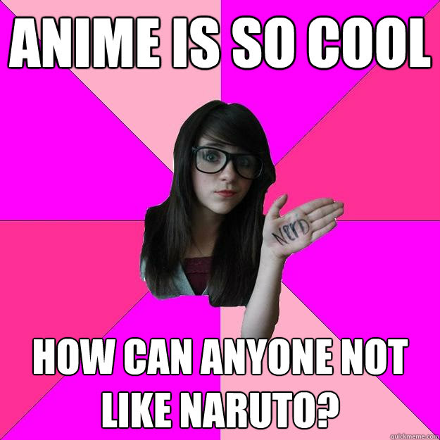 Anime is so cool how can anyone not like naruto? - Idiot 