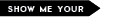 show me your