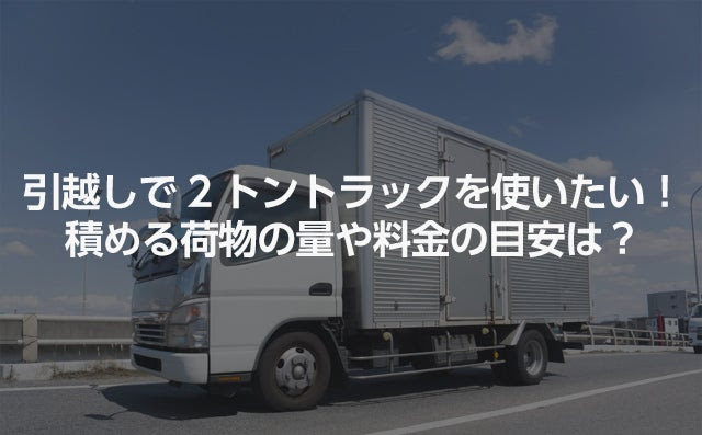 引越しで2トントラックを使いたい 積める荷物の量や料金の目安は 引越し見積もりの引越し侍