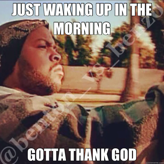 Just Waking Up In The Morning Gotta Thank God Today Quickmeme