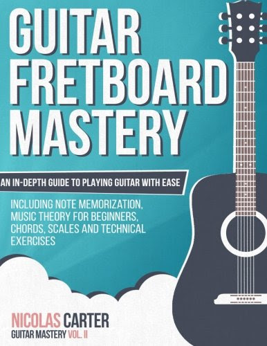 Guitar Fretboard Mastery: An In-Depth Guide to Playing Guitar with Ease, Including Note Memorization, Music Theory for Beginners, Chords, S