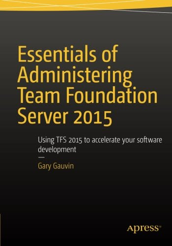 Essentials of Administering Team Foundation Server 2015: Using TFS 2015 to accelerate your software development, by Gary Gauvin