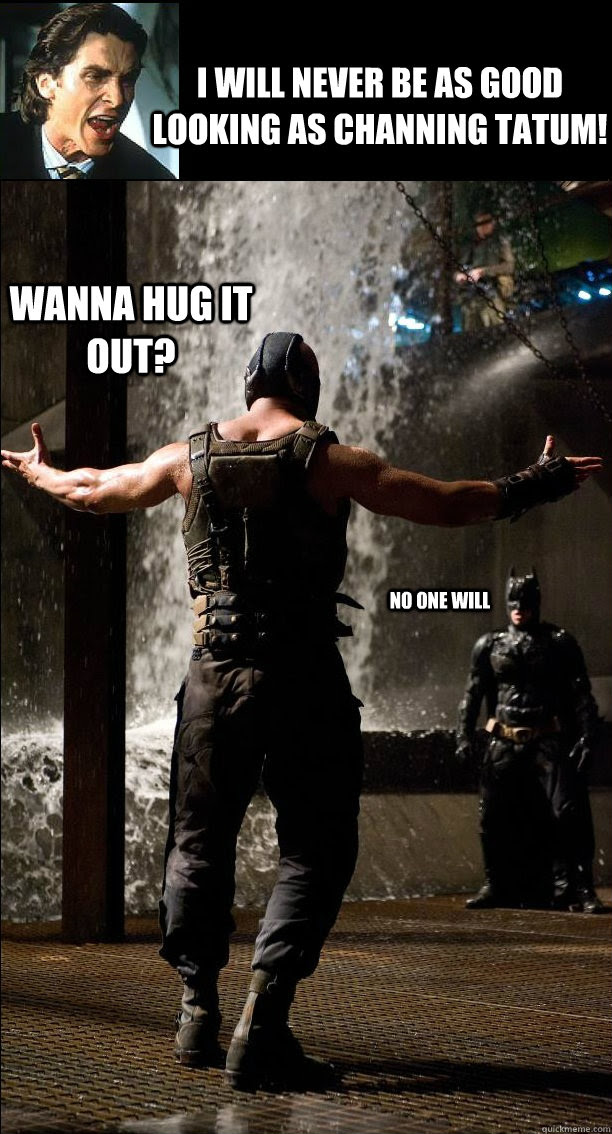 I Will Never Be As Good Looking As Channing Tatum Wanna Hug It Out No One Will Bane Quickmeme