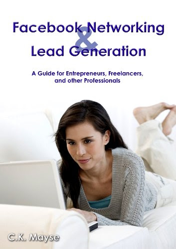 Facebook Networking and Lead Generation: A Guide for Entrepreneurs, Freelancers, and other Professionals, by C.K. Mayse