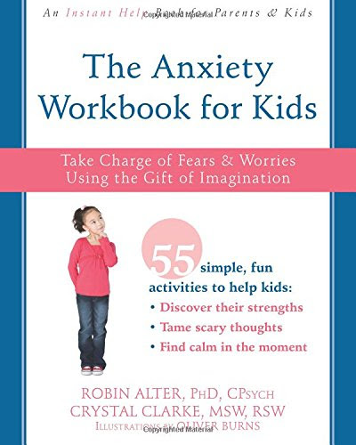 The Anxiety Workbook for Kids: Take Charge of Fears and Worries Using the Gift of Imagination, by Robin Alter PhD  CPsych, Crystal Clarke