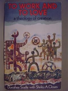 To Work and to Love: A Theology of Creation, by Dorothee Soelle, Shirley Cloyes