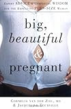 Big, Beautiful, and Pregnant: Expert Advice and Comforting Wisdom for the Expecting Plus-Size Woman