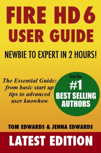 Fire HD 6 User Guide - Newbie to Expert in 2 Hours, by Tom Edwards, Jenna Edwards
