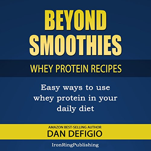 Beyond Smoothies: Whey Protein Recipes: Easy Recipes Using Whey Protein Powder in Your Diet, by Dan DeFigio