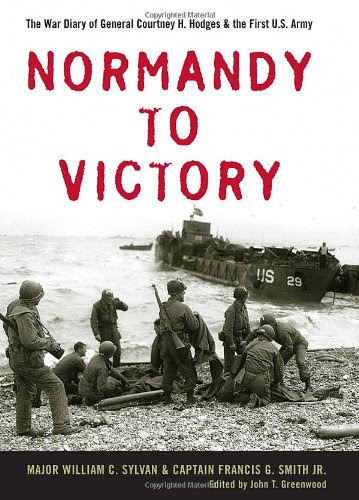 Normandy to Victory: The War Diary of General Courtney H. Hodges and the First U.S. Army (Allison Webster), by William C. Sylvan, Francis Normandy to Victory: The War Diary of General Courtney H. Hodges and the First U.S. Army (Allison Webster), by William C. Sylvan, Francis
