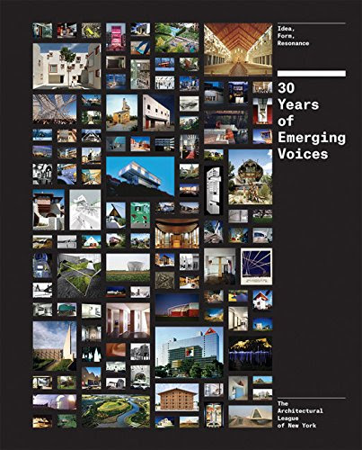 Thirty Years of Emerging Voices: Idea, Form, Resonance, by The Architectural League of New York