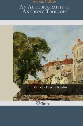 An Autobiography of Anthony Trollope, by Anthony Trollope