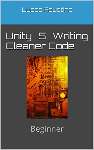 Unity 5 Writing Cleaner Code: Beginner, by Lucas Faustino