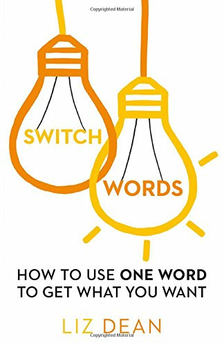Switchwords: How to Use One Word to Get What You Want, by Liz Dean