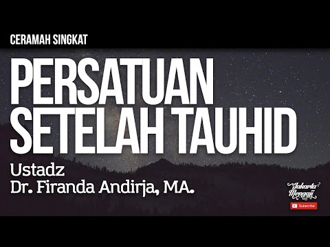 Ceramah Singkat : Persatuan Setelah Tauhid - Ustadz Dr. Firanda
Andirja, MA.