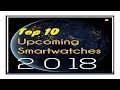 Top 10 Upcoming SmartWatches 2018 | You Need To Know!