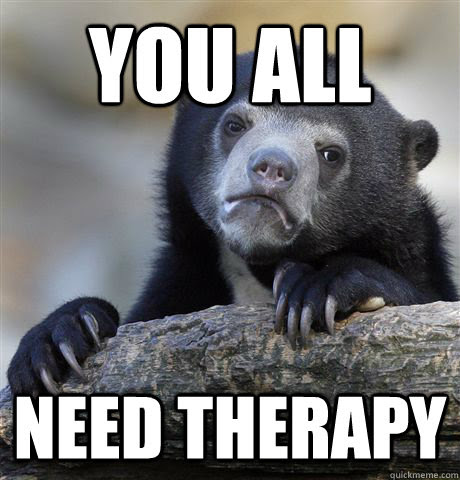 You All Need Therapy Confessionbear Quickmeme