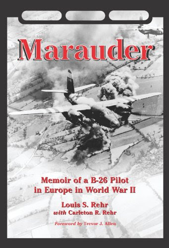 Marauder: Memoir of A B-26 Pilot in Europe in World War II, by Louis S. Rehr