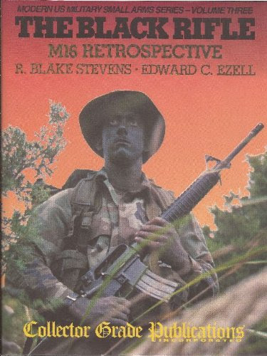 The Black Rifle: M16 Retrospective (Modern US Military Small Arms Series- Volume Three)By R. Blake Stevens, Edward C. Ezell
