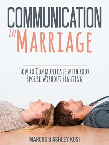 Communication in Marriage: How to Communicate with Your Spouse Without Fighting, by Marcus Kusi, Ashley Kusi