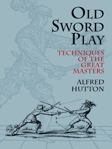 Old Sword Play: Techniques of the Great Masters (Dover Military History, Weapons, Armor), by Alfred Hutton