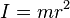  I = m r^2