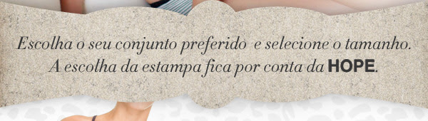 Escolha o seu conjunto preferido e selecione o tamanho. A escolha da estampa fica por conta da HOPE.