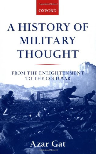 A History of Military Thought: From the Enlightenment to the Cold War, by Azar Gat