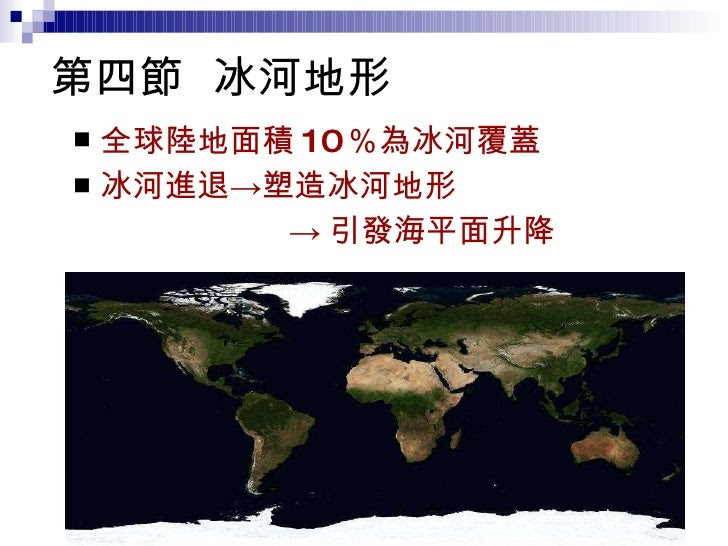 第四節  冰河地形 <ul><li>全球陸地面積 10 ％為冰河覆蓋 </li></ul><ul><li>冰河進退->塑造冰河地形 </li></ul><ul><li>-> 引發海平面升降 </li></ul>20000 年前 