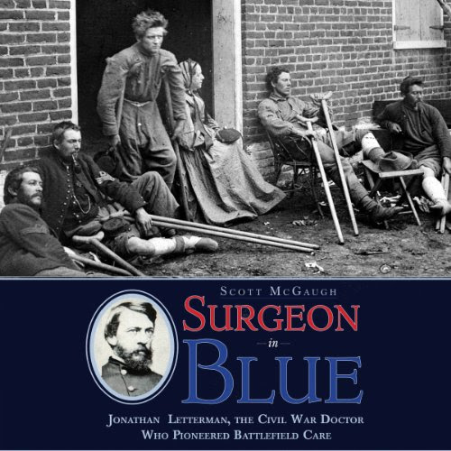 Surgeon in Blue: Jonathan Letterman, the Civil War Doctor Who Pioneered Battlefield Care, by Scott McGaugh