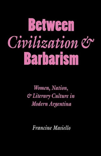 Between Civilization and Barbarism: Women, Nation, and Literary Culture in Modern Argentina (Engendering Latin America), by Francine Masie