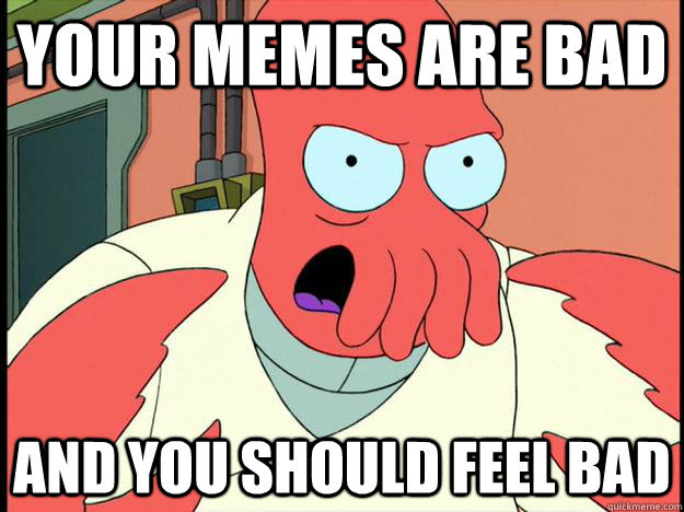 Your Memes Are Bad And You Should Feel Bad Lunatic Zoidberg Quickmeme
