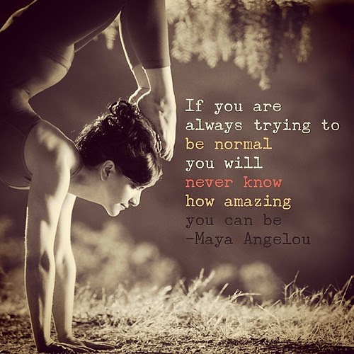 {If you are always trying to be normal you will never know how amazing you can be! ~Maya Angelou #Yoga #ElinoreCohenYoga #PureFlowYoga #IntentionIsEverything}