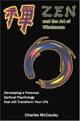 Zen and the Art of Wholeness: Developing a Personal Spiritual Psychology that will Transform Your Life, by Charles McCauley