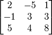 \begin{bmatrix} 2 & -5 & 1\\ -1 & 3 & 3\\ 5 & 4 & 8\\ \end{bmatrix}