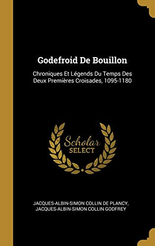 Godefroid de Bouillon : Chroniques Et Legends Du Temps Des Deux Premieres Croisades, 1095-1180 (9780274089383)