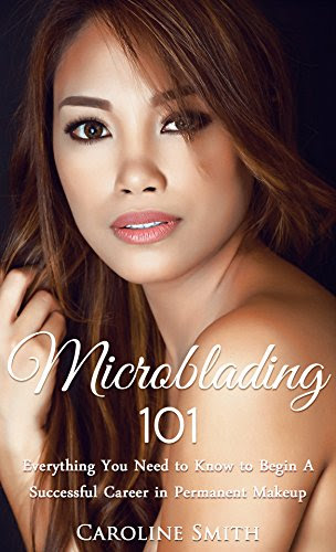 Microblading 101: Everything You Need To Know To Begin A Successful Career In Permanent Makeup (permanent makeup, cosmetic tattoo, microbla