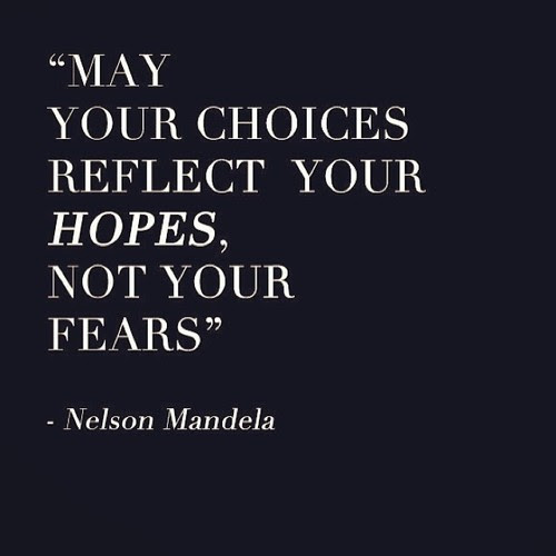 Image result for "May your choices reflect your hopes, not your fears." -Nelson Mandela