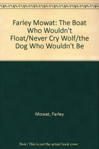 Farley Mowat: The Boat Who Wouldn't Float/Never Cry Wolf/the Dog Who Wouldn't Be