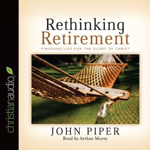 Rethinking Retirement: Finishing Life for the Glory of Christ