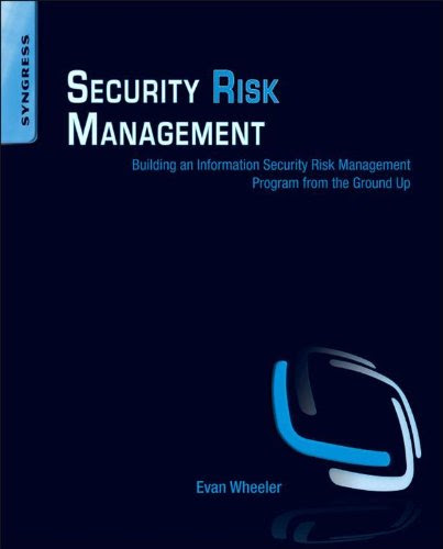 Security Risk Management: Building an Information Security Risk Management Program from the Ground Up Security Risk Management: Building an Information Security Risk Management Program from the Ground Up