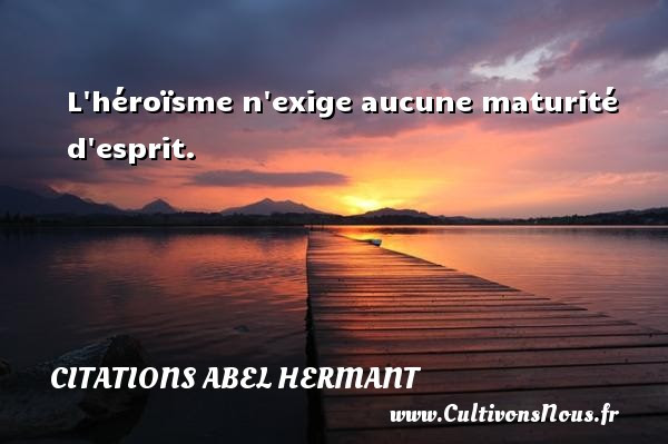 L Heroisme N Exige Aucune Maturite D Esprit Une Citation D Abel Hermant