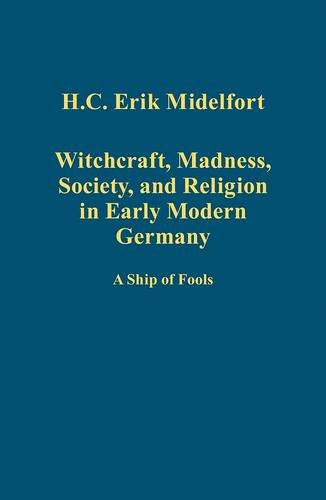 Witchcraft, Madness, Society, and Religion in Early Modern Germany: A Ship of Fools (Variorum Collected Studies Series), by H.C. Erik Mide