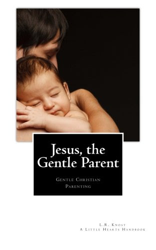 Jesus, the Gentle Parent: Gentle Christian Parenting (Little Hearts Handbooks), by L.R. Knost Jesus, the Gentle Parent: Gentle Christian Parenting (Little Hearts Handbooks), by L.R. Knost