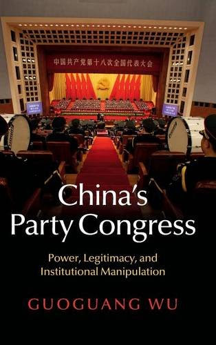 China's Party Congress: Power, Legitimacy, and Institutional Manipulation, by Guoguang Wu