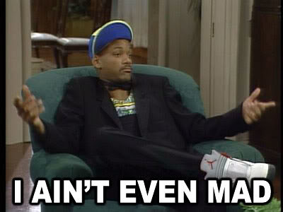 aint even mad. i aint even mad