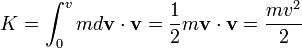 \ K = \int_{0}^{v} m d\mathbf{v} \cdot \mathbf{v} = \frac{1}{2} m \mathbf{v} \cdot \mathbf{v} = \frac{mv^2}{2} 
