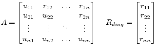 $\displaystyle A = \begin{bmatrix}u_{11} & r_{12} & \ldots & r_{1n}\\ u_{21} & u...  ...;\;\; R_{diag} = \begin{bmatrix}r_{11}\\ r_{22}\\ \vdots\\ r_{nn} \end{bmatrix}$